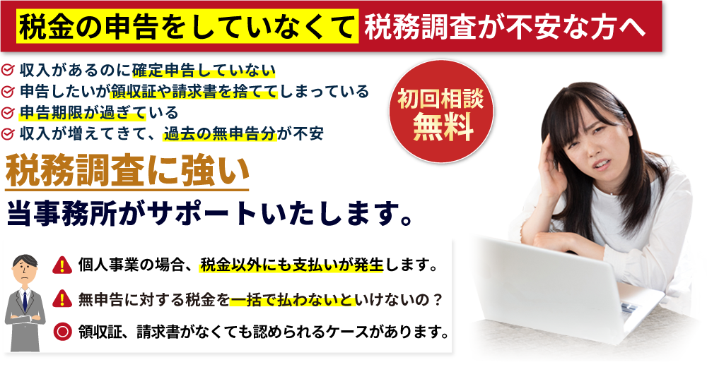 初回相談無料:税金の申告をしていなくて税務調査が不安な方へ。税務調査に強い当事務所がサポートいたします。