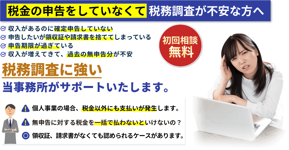 初回相談無料:税金の申告をしていなくて税務調査が不安な方へ。税務調査に強い当事務所がサポートいたします。